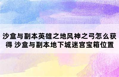 沙盒与副本英雄之地风神之弓怎么获得 沙盒与副本地下城迷宫宝箱位置